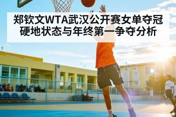 郑钦文WTA武汉公开赛女单夺冠硬地状态与年终第一争夺分析