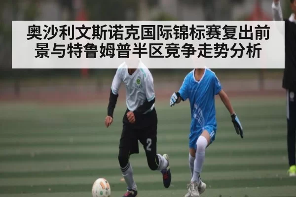 奥沙利文斯诺克国际锦标赛复出前景与特鲁姆普半区竞争走势分析