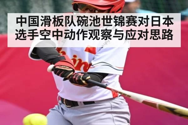 中国滑板队碗池世锦赛对日本选手空中动作观察与应对思路